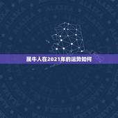 属牛人在2021年的运势如何，属相牛在2021年运势怎么样？