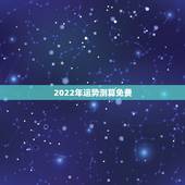 2022年运势测算免费 2022运程测算