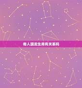 奇人跟龙生肖有关系吗，2022 年属龙犯白虎星
