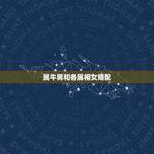 属牛男和各属相女婚配，属牛的和什么属相最配