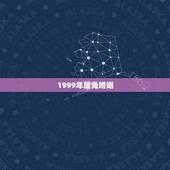 1999年属兔婚姻，99年属兔的一生有几次婚姻