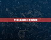 1984年属什么生肖属相，1984年属相是什么
