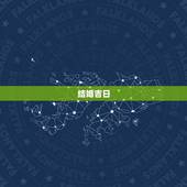 结婚吉日，如何选结婚黄道吉日最准