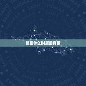 属猪什么时辰最有钱，属猪是什么时辰