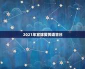 2021年宜嫁娶黄道吉日，2021年黄道吉日婚嫁