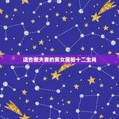 适合做夫妻的男女属相十二生肖，十二生肖婚姻配对大全