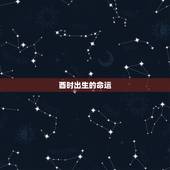 酉时出生的命运，属鸡生在酉时好不好