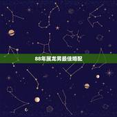 88年属龙男最佳婚配，88年属龙的和什么属相最配