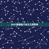 2021年想生个女儿几月怀孕，2021年几月生闺女