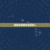 属蛇的是哪年出生的人，属猪的人是哪一年出生的