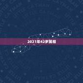2021年42岁属相，属相年龄对照表2021