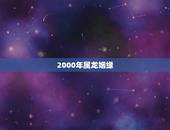 2000年属龙姻缘，属龙生肖配对姻缘