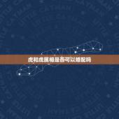 虎和虎属相是否可以婚配吗，属虎女几月出生最旺夫