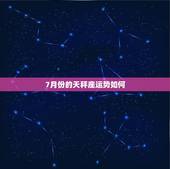 7月份的天秤座运势如何，天平座在7月份会有怎样的运势呢？