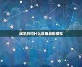 属羊的和什么属相最配相克，属羊的和什么属相最配、相克？
