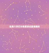 生辰八字打分免费测试最准确的，姓名生辰八字测算