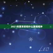 2021年属羊的和什么属相相冲，2021年属相犯太岁的有哪些
