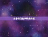 起个微信名字带来好运，起个微信名字带来好运？