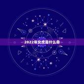 2022年女虎是什么命，2022年属虎的是什么命