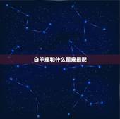 白羊座和什么星座最配，白羊男最容易被哪种女生吃定
