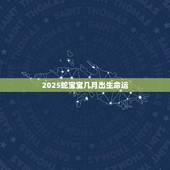 2025蛇宝宝几月出生命运(如何选择出生时间)