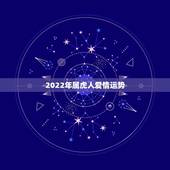 2022年属虎人爱情运势，98属虎的人在2022运气好吗H