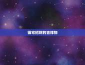 镇宅招财的吉祥物，驱邪聚财的吉祥物