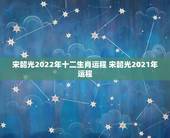 宋韶光2022年十二生肖运程 宋韶光2021年运程