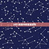 2021年属牛的宝宝好吗，2021年属牛宝宝正月出生好不好
