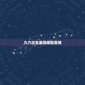 九六出生最佳婚配属相，96年鼠的和什么属相最配