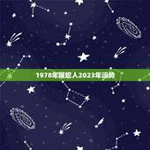 1978年属蛇人2023年运势，属蛇的人2023年下半年运势如何？