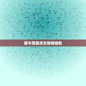 属牛男属虎女婚姻相配，属虎男和属牛女婚姻合吗