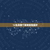 12生肖哪个属相宝宝最好，男属猪和女属牛生个十二生肖中属什么的孩子好？