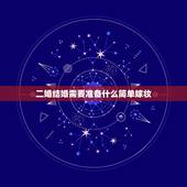 二婚结婚需要准备什么简单嫁妆，结婚时女方嫁妆需要准备哪些东西