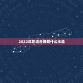 2022年蛇适合佩戴什么水晶，白水晶佩戴禁忌