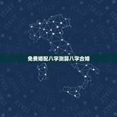 免费婚配八字测算八字合婚，测八字合婚？
