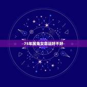 75年属兔女命运好不好，75年属兔47岁有一灾