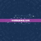 牛和哪些属相是三合吗，什么属相与牛和马相配