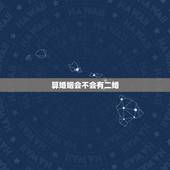 算婚姻会不会有二婚，算一算你有几次婚姻
