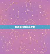 属虎男孩几月出生好，属虎几月命苦