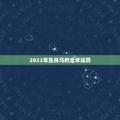 2022年生肖马的全年运势，2022年运势12生肖运势详解