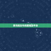 男马和女牛的属相合不合，属马的和属牛的属相合不合
