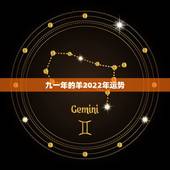 九一年的羊2022年运势，2022 年属牛人的全年运势73年的牛
