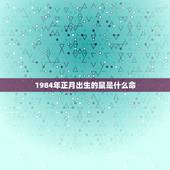 1984年正月出生的鼠是什么命，1984年生人属鼠是什么命