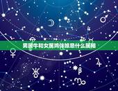 男属牛和女属鸡伴娘忌什么属相，男的属鸡女的属牛的结婚找属什么的伴娘