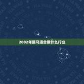 2002年属马适合做什么行业，2002属马适合做什么