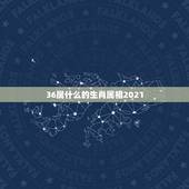 36属什么的生肖属相2021，生肖年龄对照表2021