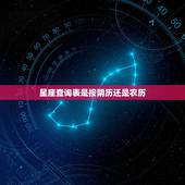星座查询表是按阴历还是农历，出生日期是阳历还是阴历？星座查询是看阴历还