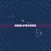 婚姻差6岁相冲反而好，家里人都说年龄相差六岁的人在一起不合适，生肖相冲