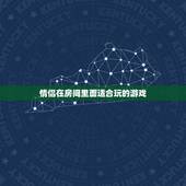 情侣在房间里面适合玩的游戏，求几个情侣之间在房间里玩的小游戏，能增进感